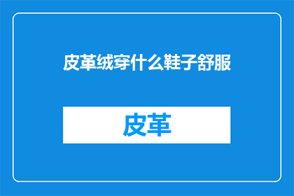 皮革绒穿什么鞋子舒服(皮革绒材质的衣物搭配什么鞋子最为舒适？)