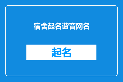 宿舍起名谐音网名(如何为宿舍起一个富有创意且寓意深刻的网名？)