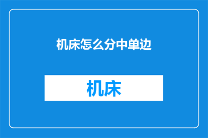 机床怎么分中单边(如何正确区分机床的中单边？)