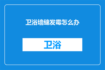 卫浴墙缝发霉怎么办(如何处理卫浴墙缝发霉的问题？)