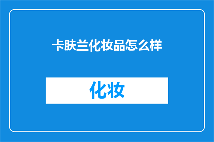 卡肤兰化妆品怎么样(卡肤兰化妆品究竟如何？是否值得一试？)