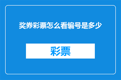 奖券彩票怎么看编号是多少(如何查询奖券彩票的编号？)