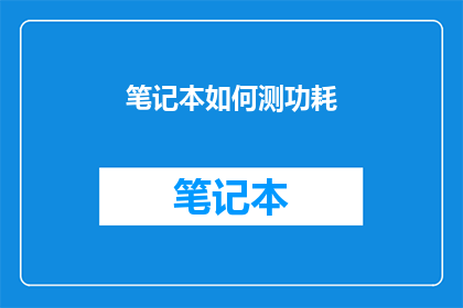 笔记本如何测功耗(如何精确测量笔记本的功耗？)