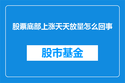 股票底部上涨天天放量怎么回事(股票底部上涨期间为何天天放量？)
