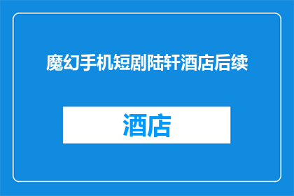 魔幻手机短剧陆轩酒店后续(魔幻手机短剧陆轩酒店后续的疑问句长标题：

陆轩酒店事件之后，神秘力量是否仍在继续？)