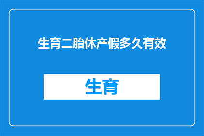 生育二胎休产假多久有效(生育二胎后，休产假的时长是否有效？)