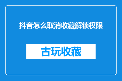 抖音怎么取消收藏解锁权限(如何取消抖音收藏解锁权限？)