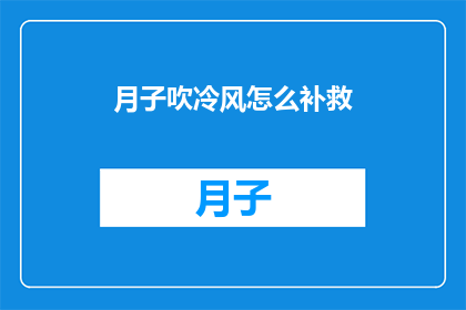 月子吹冷风怎么补救(如何应对月子期间吹冷风的不良影响？)
