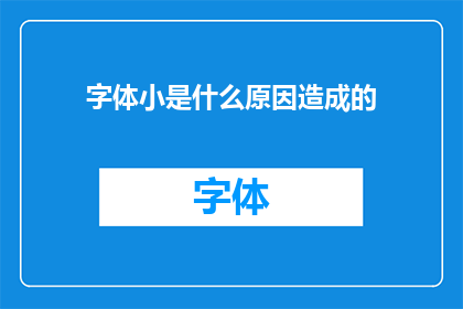 字体小是什么原因造成的(为什么字体大小会缩小？)