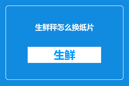 生鲜秤怎么换纸片(如何更换生鲜秤的纸片？)