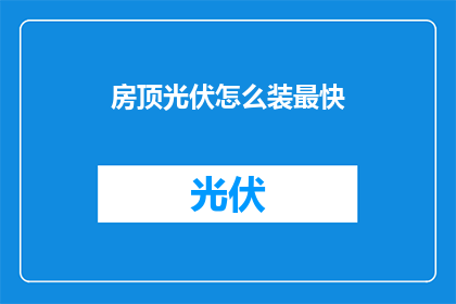 房顶光伏怎么装最快(如何以最快速度完成房顶光伏的安装？)