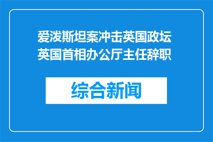 爱泼斯坦案冲击英国政坛 英国首相办公厅主任辞职