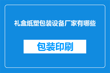 礼盒纸塑包装设备厂家有哪些(哪些厂家提供礼盒纸塑包装设备？)