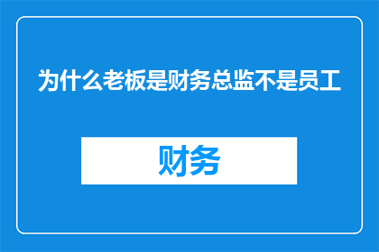 为什么老板是财务总监不是员工(为何老板身兼财务总监之职，而非员工？)