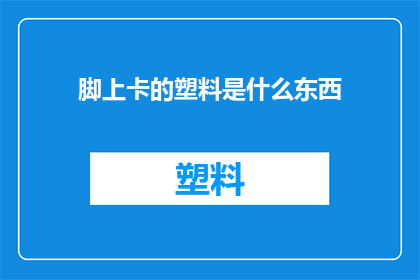 脚上卡的塑料是什么东西(塑料卡在脚上是什么？)