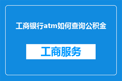 工商银行atm如何查询公积金(工商银行ATM机如何查询个人住房公积金？)