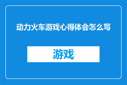 动力火车游戏心得体会怎么写(如何撰写一篇关于动力火车游戏心得体会的疑问句长标题？)