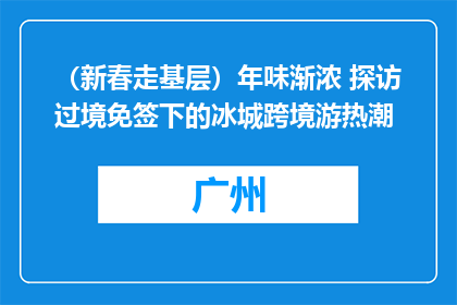 （新春走基层）年味渐浓 探访过境免签下的冰城跨境游热潮