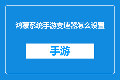 鸿蒙系统手游变速器怎么设置(如何调整鸿蒙系统手游的变速器设置？)