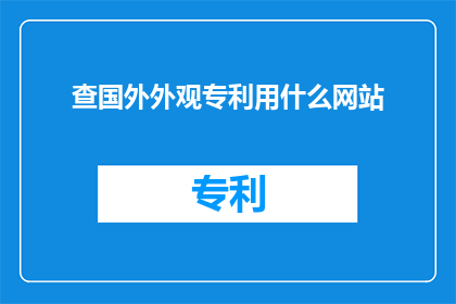 查国外外观专利用什么网站(如何查询国外外观专利？一个疑问句类型的长标题，字数不少于15个字，不含标点符号)