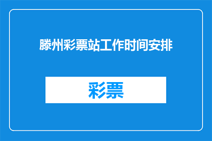 滕州彩票站工作时间安排(滕州彩票站的工作时间是如何安排的？)
