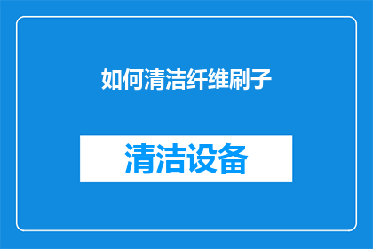 如何清洁纤维刷子(如何有效清洁纤维刷子，保持其最佳性能？)