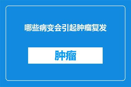 哪些病变会引起肿瘤复发(哪些病变可能引发肿瘤的复发？)