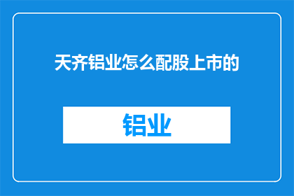 天齐铝业怎么配股上市的(天齐铝业如何通过配股上市实现资本扩张？)
