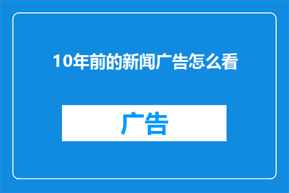 10年前的新闻广告怎么看(10年前的新闻广告：我们如何看待那些曾经的视觉盛宴？)