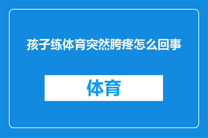 孩子练体育突然胯疼怎么回事(孩子在体育训练中突然感到胯部疼痛，这究竟是怎么回事？)