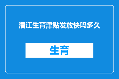 潜江生育津贴发放快吗多久(潜江生育津贴发放速度及时长，您了解吗？)