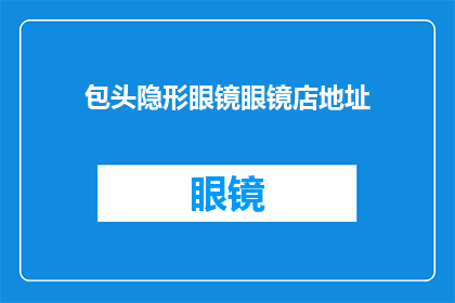包头隐形眼镜眼镜店地址(您知道包头市哪里有卖隐形眼镜的眼镜店吗？)