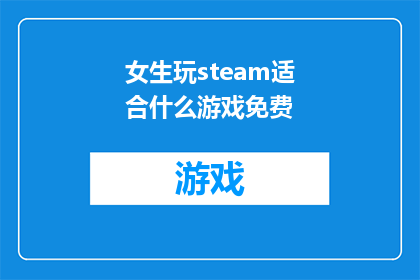 女生玩steam适合什么游戏免费(女生在Steam上寻找适合免费游玩的游戏时，有哪些游戏是她们不容错过的？)