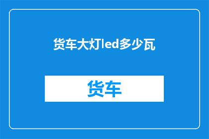 货车大灯led多少瓦(货车大灯LED功率是多少瓦？)