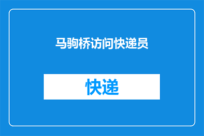 马驹桥访问快递员(马驹桥快递员的日常工作：您了解他们的一天吗？)