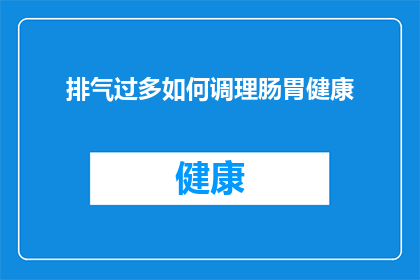 排气过多如何调理肠胃健康(如何有效调理因排气过多而受损的肠胃健康？)