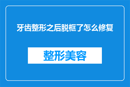 牙齿整形之后脱框了怎么修复(牙齿矫正后脱位，该如何修复？)