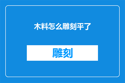 木料怎么雕刻平了(如何使木料雕刻达到平整效果？)