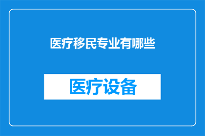 医疗移民专业有哪些(医疗移民专业有哪些？)
