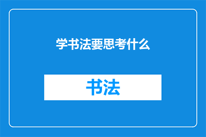 学书法要思考什么(书法学习中应深入思考哪些问题？)