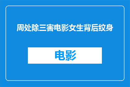 周处除三害电影女生背后纹身(周处除三害电影中，女生背后纹身的神秘含义是什么？)