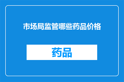 市场局监管哪些药品价格(市场局监管哪些药品价格？)