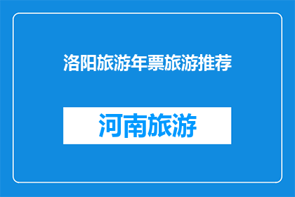 洛阳旅游年票旅游推荐(洛阳旅游年票：探索这座历史古城的绝佳方式是什么？)