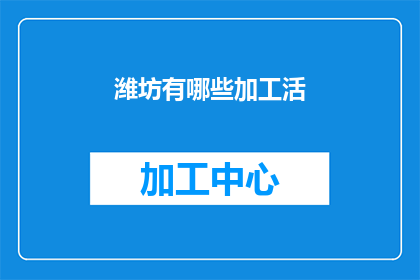 潍坊有哪些加工活(潍坊地区有哪些加工活动可供选择？)