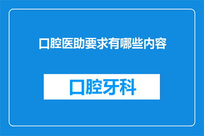 口腔医助要求有哪些内容(口腔医助岗位要求是什么？)