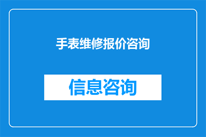 手表维修报价咨询(您是否在寻找专业的手表维修报价？我们提供详尽的咨询与报价服务，帮助您了解维修费用并确保您的手表得到妥善处理)