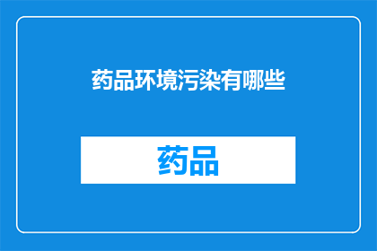 药品环境污染有哪些(药品环境污染的多重影响：我们如何应对？)