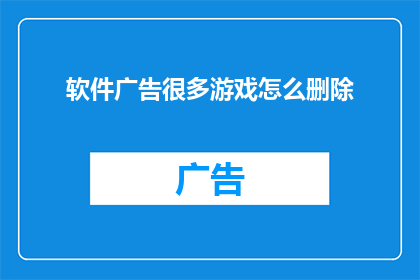 软件广告很多游戏怎么删除(如何有效删除软件广告，尤其是那些充斥游戏的广告？)