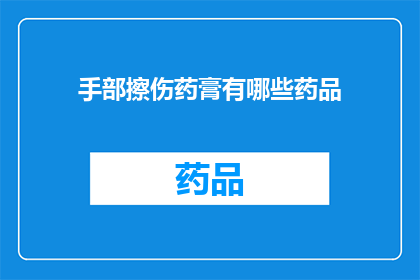 手部擦伤药膏有哪些药品(手部擦伤后，您知道有哪些药品可以有效治疗吗？)