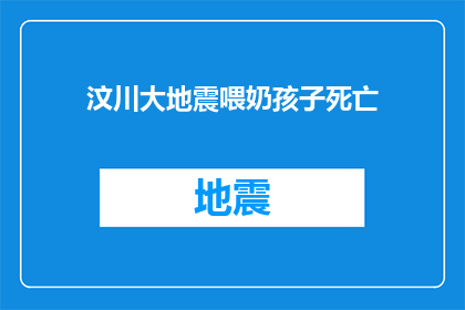汶川大地震喂奶孩子死亡(汶川大地震后，一位母亲在艰难时刻为孩子哺乳，却不幸遇难这一悲剧引发了人们对于家庭安全儿童保护以及灾难应对能力的深刻反思)